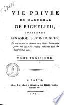 Vie privée du marechal de Richelieu, contenant ses amours et intrigues, et tout ce qui a rapport aux divers rôles qu'à joués cet homme célèbre pendant plus de quatre-vingt ans. Tome premier [-troisième]