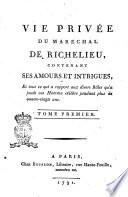 Vie privée du marechal de Richelieu, contenant ses amours et intrigues, et tout ce qui a rapport aux divers rôles qu'à joués cet homme célèbre pendant plus de quatre-vingt ans. Tome premier [-troisième]