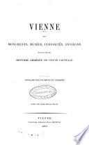 Vienne ses monuments, musées, curiosités, environs suivis d'une histoire abrégée de cette capitale