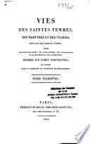 Vies des saintes femmes, des martyres et des vierges, pour tous les jours de l'année, tirées des écrivains sacrés... dédiées aux Dames chrétiennes et publiées sous la direction de plusieurs écclésiastiques