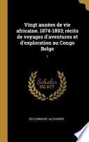 Vingt Années de Vie Africaine. 1874-1893; Récits de Voyages d'Aventures Et d'Exploration Au Congo Belge: 1