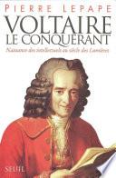 Voltaire le Conquérant. Naissance des intellectuels au siècle des Lumières