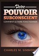 Votre Pouvoir Subconscient. Comment le faire fonctionner