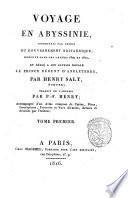 Voyage en Abyssinie, entrepris par ordre du gouvernement britannique, exécuté dans les années 1809 et 1810, et dédié a son altesse royale le prince régent d'Angleterre, par Henry Salt, écuyer; traduit de l'anglais par P.-F. Henry; accompagné d'un atlas composé de cartes, plans, inscriptions, portraits et vues diverses, dressés et dessinés par l'auteur. Tome premier -second!