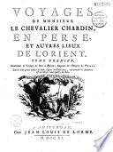 Voyages de monsieur le chevalier Chardin, en Perse, et autres lieux de l'Orient. Tome premier [- Tome troisième], contenant le voyage de Paris à Ispahan, capitale de l'empire de Perse. Enrichi d'un grand nombre de belles figures en taille-douce, représentant les antiquitez et les choses remarquables du païs: Voyage de Paris à Ispahan, capitale de l'Empire de Perse. T. 2. Description générale de l'Empire de PerseT. 3. Description particuliere de la ville d'Ispahan, capitale de Perse