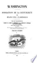 Washington ; Fondation de la republique des etats-unis d'Amerique ; Vie de Washington, histoire de la guerre de l'independance ... trad. de l'anglais par M ... Ch ... introduction ... par Guizot