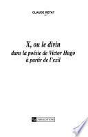 X, ou, Le divin dans la poésie de Victor Hugo à partir de l'exil